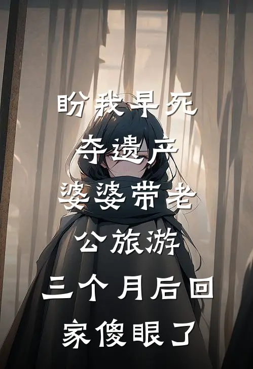 盼我早死夺遗产，婆婆带老公旅游，三个月后回家傻眼了