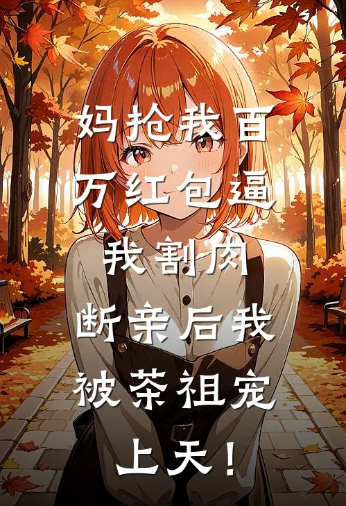 妈抢我百万红包逼我割肉，断亲后我被茶祖宠上天！