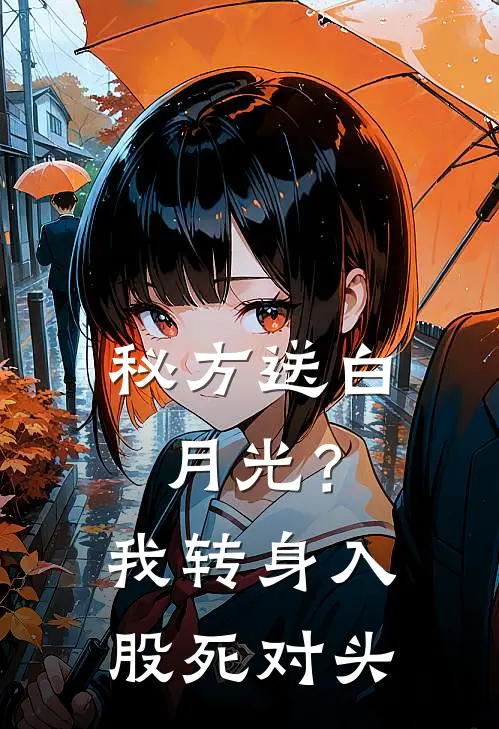 秘方送白月光？我转身入股死对头
