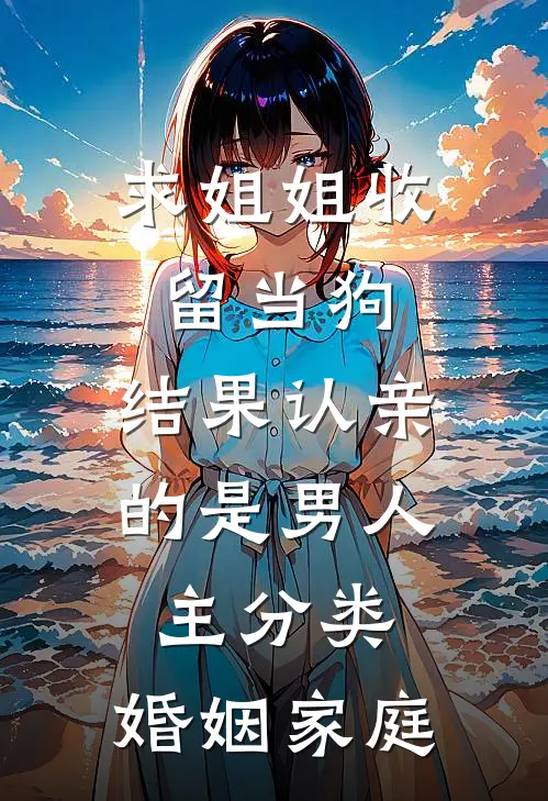 求姐姐收留当狗，结果认亲的是男人主分类：婚姻家庭