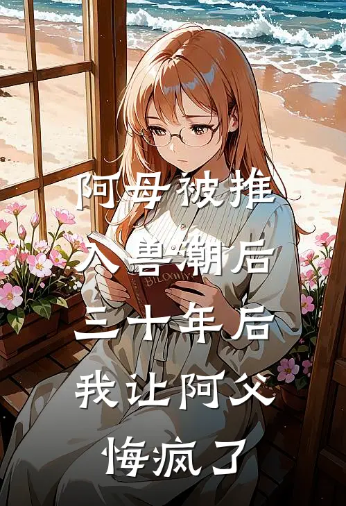阿母被推入兽潮后，三十年后我让阿父悔疯了