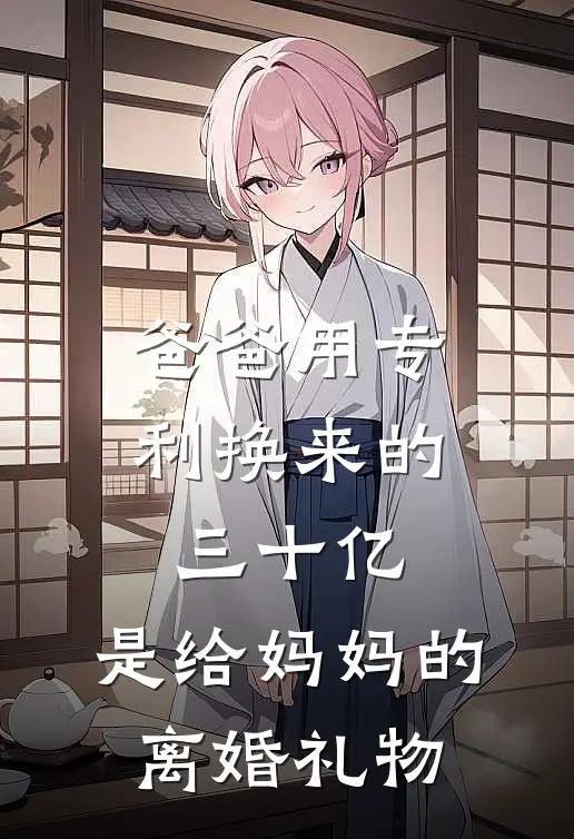 爸爸用专利换来的三十亿，是给妈妈的离婚礼物