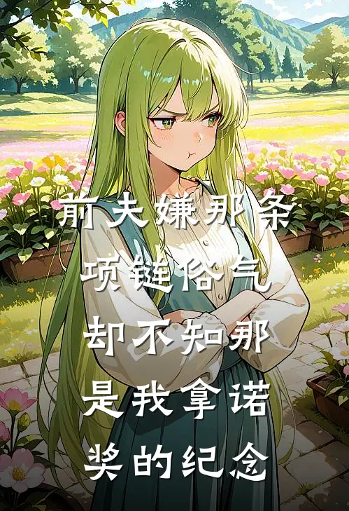 前夫嫌那条项链俗气，却不知那是我拿诺奖的纪念