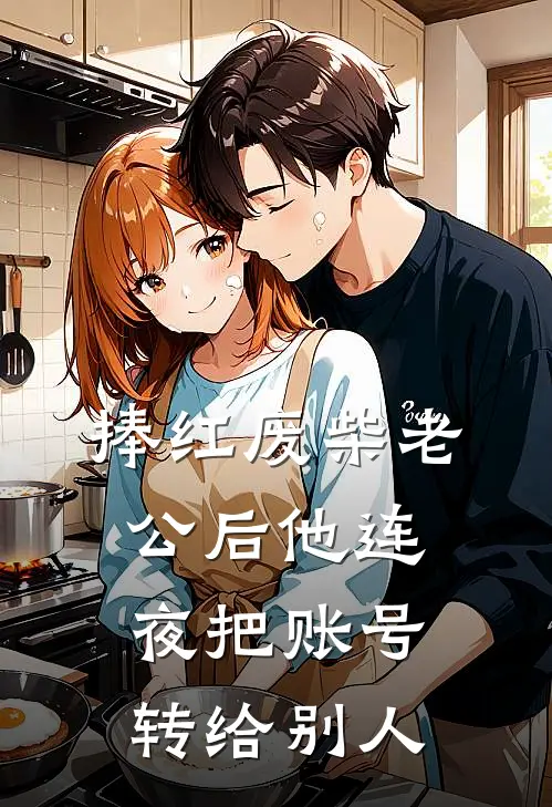 捧红废柴老公后他连夜把账号转给别人