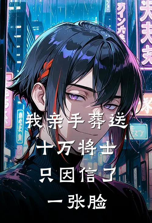 我亲手葬送十万将士，只因信了一张脸
