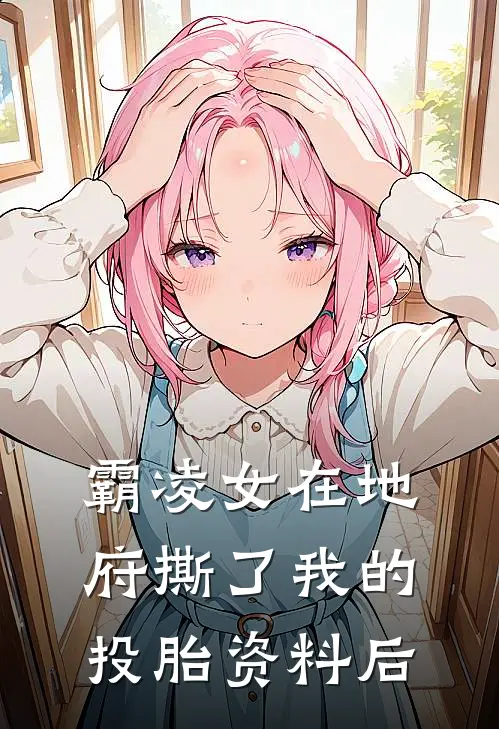 霸凌女在地府撕了我的投胎资料后