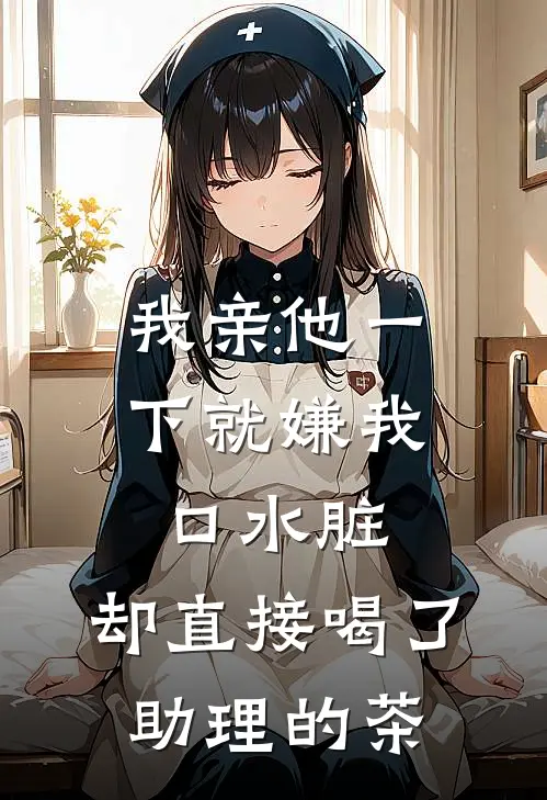 我亲他一下就嫌我口水脏，却直接喝了助理的茶