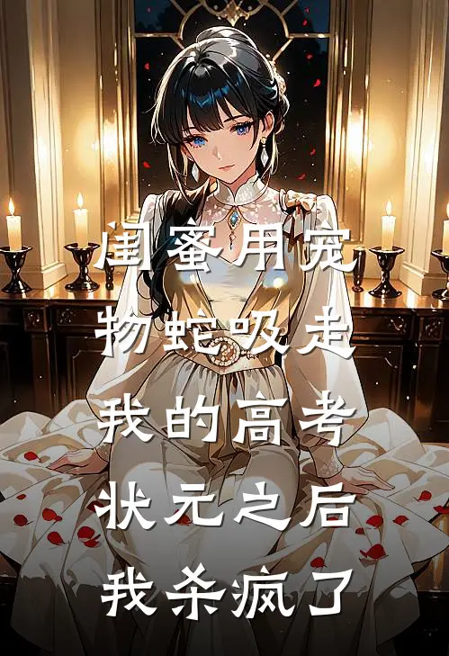 闺蜜用宠物蛇吸走我的高考状元之后，我杀疯了