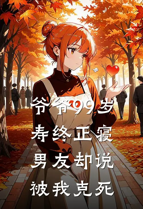 爷爷99岁寿终正寝，男友却说被我克死
