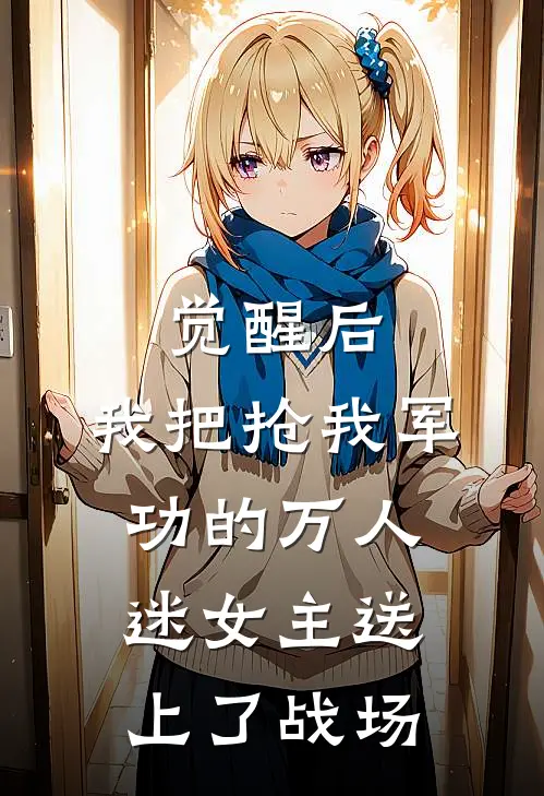 觉醒后，我把抢我军功的万人迷女主送上了战场