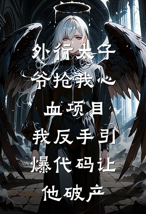 外行太子爷抢我心血项目，我反手引爆代码让他破产
