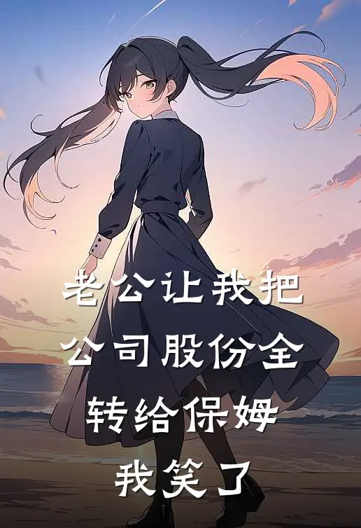老公让我把公司股份全转给保姆，我笑了
