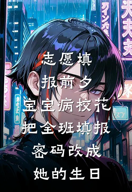 志愿填报前夕，宝宝病校花把全班填报密码改成她的生日