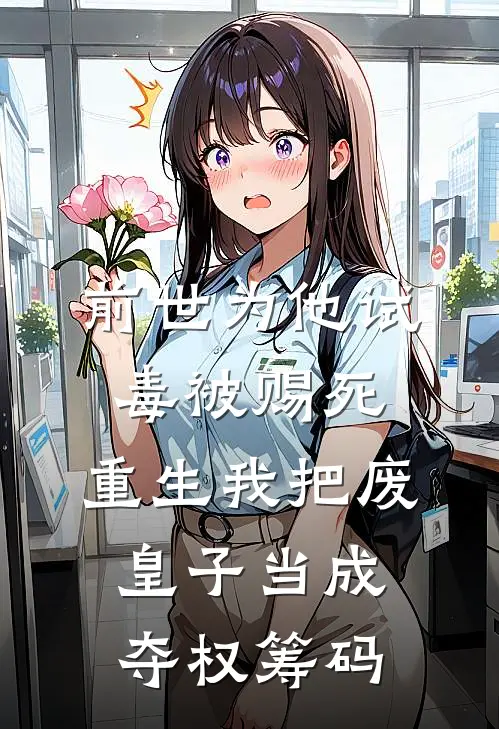 前世为他试毒被赐死，重生我把废皇子当成夺权筹码