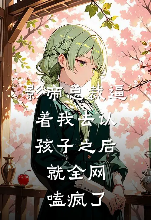 影帝总裁逼着我去认孩子之后，就全网嗑疯了