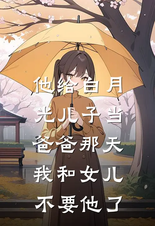 他给白月光儿子当爸爸那天，我和女儿不要他了