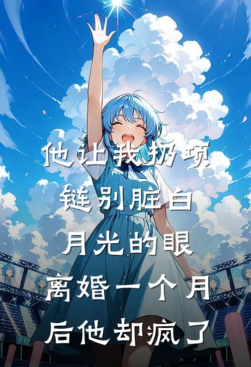 他让我扔项链别脏白月光的眼，离婚一个月后他却疯了