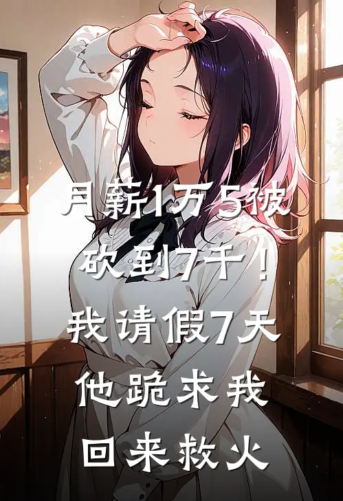 月薪1万5被砍到7千！我请假7天，他跪求我回来救火