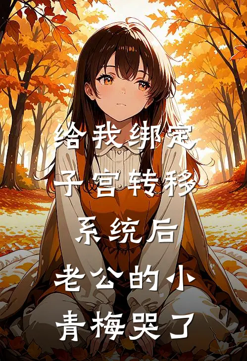 给我绑定子宫转移系统后，老公的小青梅哭了