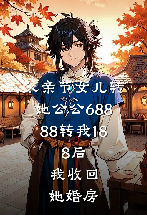父亲节女儿转她公公68888转我18.8后，我收回她婚房