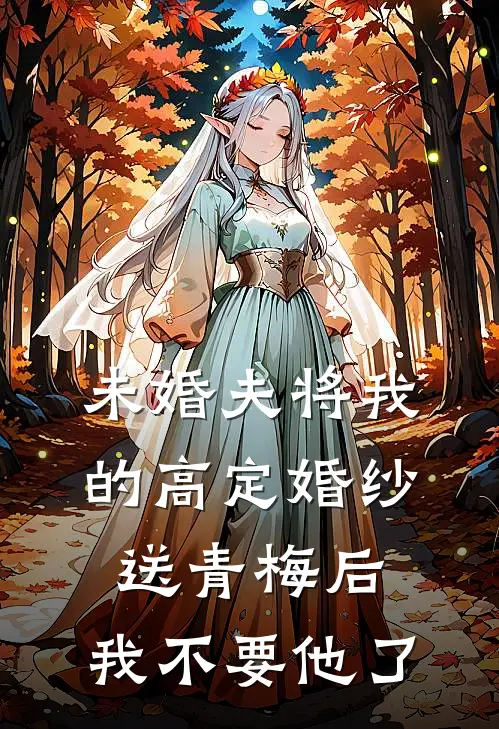未婚夫将我的高定婚纱送青梅后，我不要他了