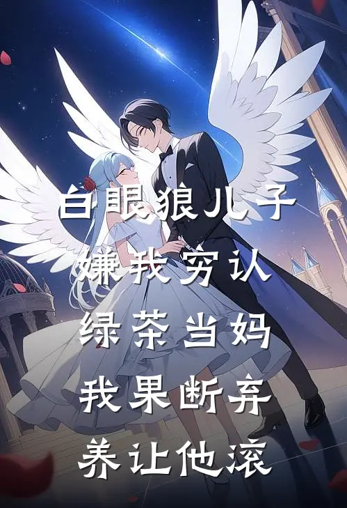 白眼狼儿子嫌我穷认绿茶当妈，我果断弃养让他滚