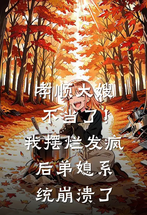 孝顺大嫂不当了！我摆烂发疯后，弟媳系统崩溃了