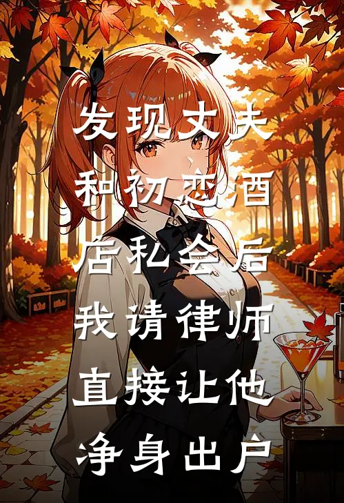 发现丈夫和初恋酒店私会后，我请律师直接让他净身出户