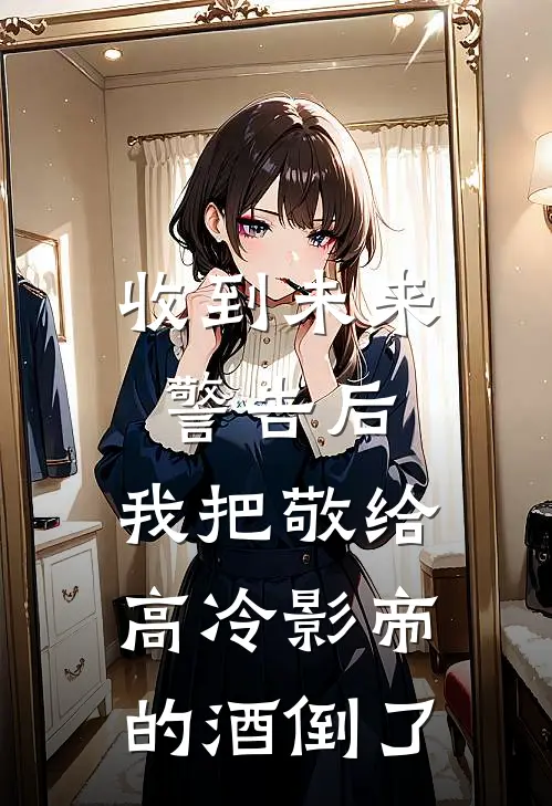 收到未来警告后，我把敬给高冷影帝的酒倒了