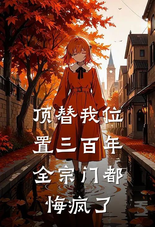 顶替我位置三百年，全宗门都悔疯了