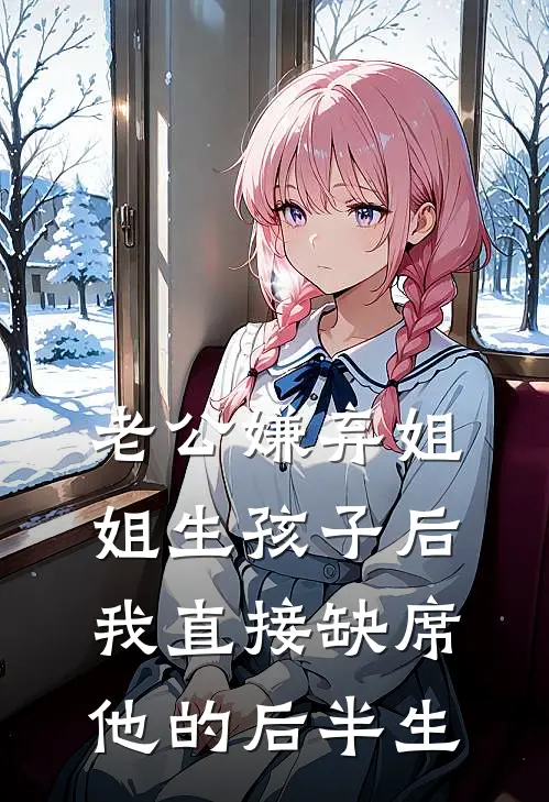老公嫌弃姐姐生孩子后，我直接缺席他的后半生