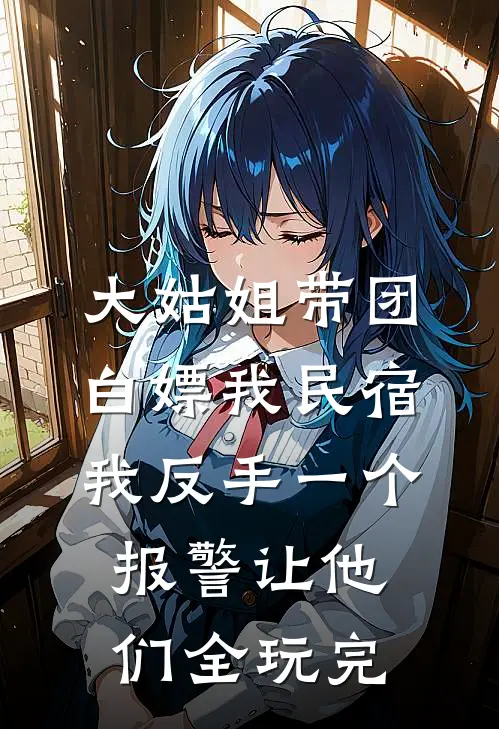 大姑姐带团白嫖我民宿，我反手一个报警让他们全玩完