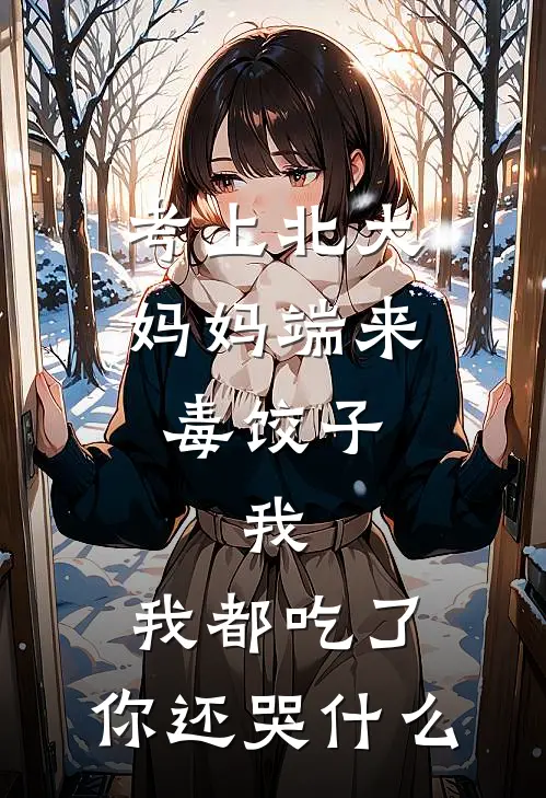考上北大，妈妈端来毒饺子，我：我都吃了，你还哭什么