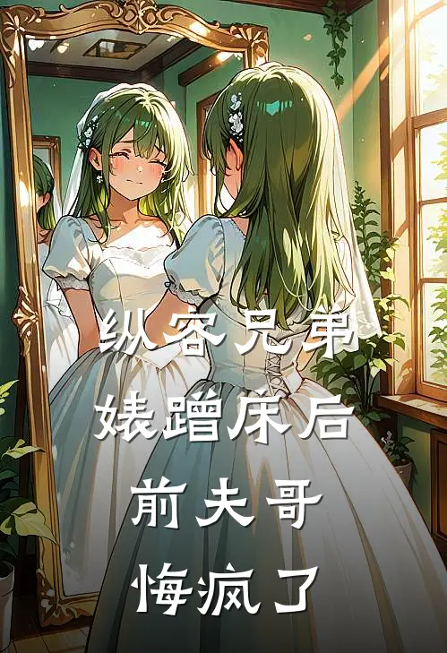 纵容兄弟婊蹭床后，前夫哥悔疯了