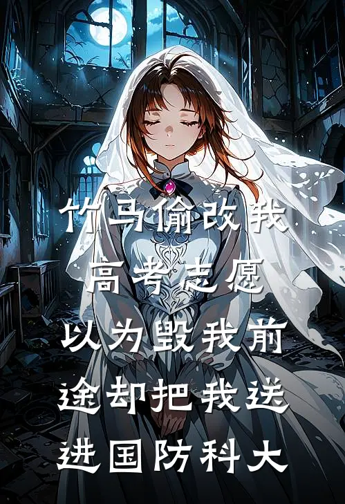 竹马偷改我高考志愿，以为毁我前途却把我送进国防科大
