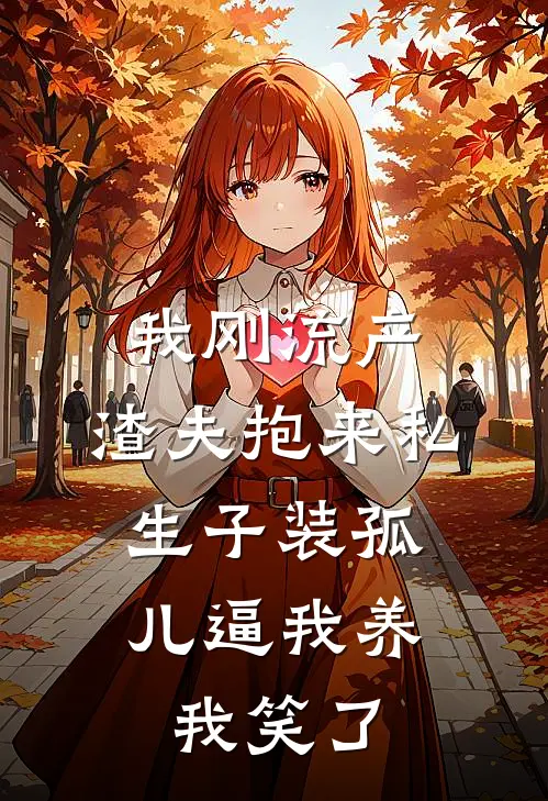 我刚流产，渣夫抱来私生子装孤儿逼我养，我笑了