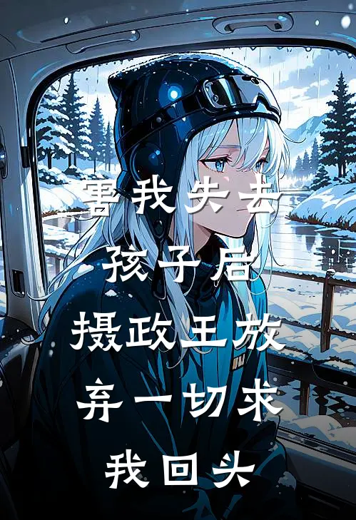 害我失去孩子后，摄政王放弃一切求我回头
