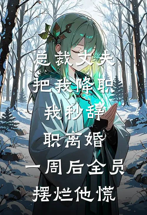总裁丈夫把我降职，我秒辞职离婚，一周后全员摆烂他慌