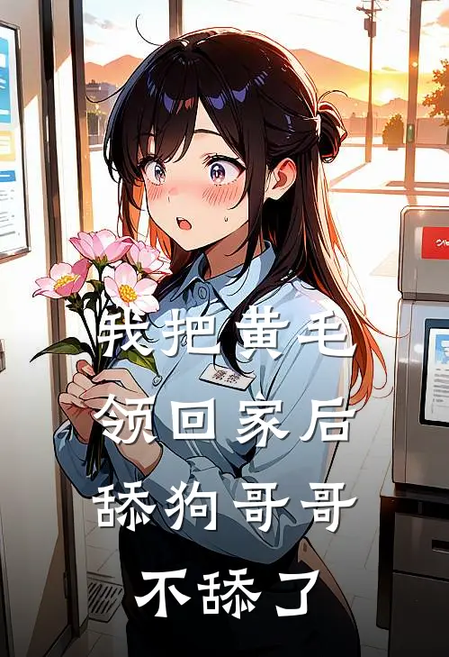 我把黄毛领回家后，舔狗哥哥不舔了