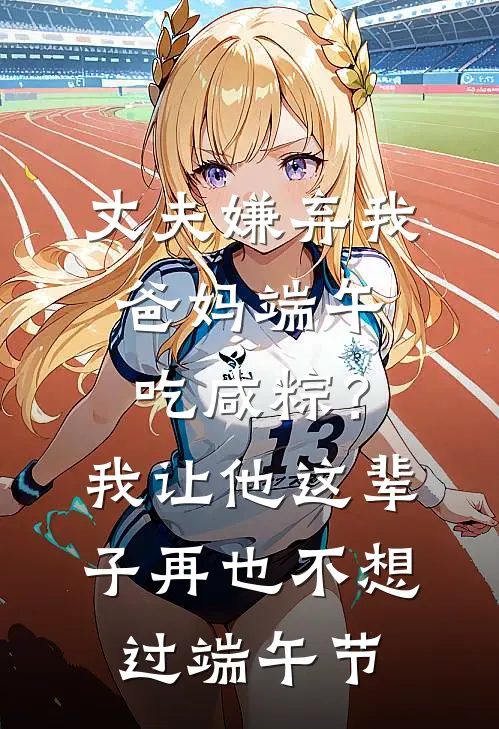 丈夫嫌弃我爸妈端午吃咸粽？我让他这辈子再也不想过端午节