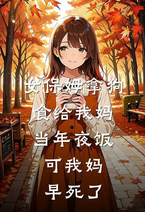 女保姆拿狗食给我妈当年夜饭，可我妈早死了
