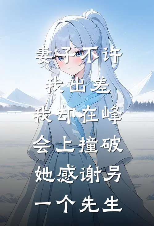 妻子不许我出差，我却在峰会上撞破她感谢另一个先生