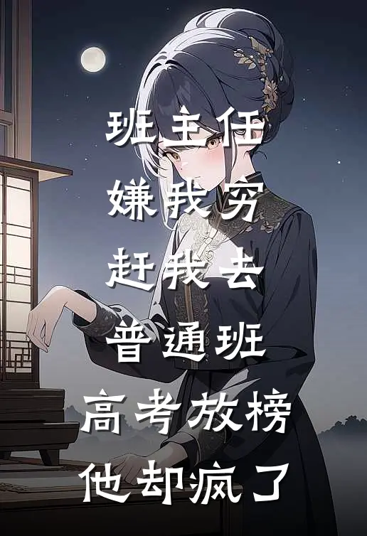 班主任嫌我穷，赶我去普通班，高考放榜他却疯了
