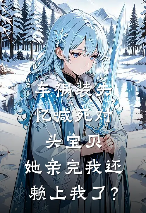 车祸装失忆喊死对头宝贝，她亲完我还赖上我了？