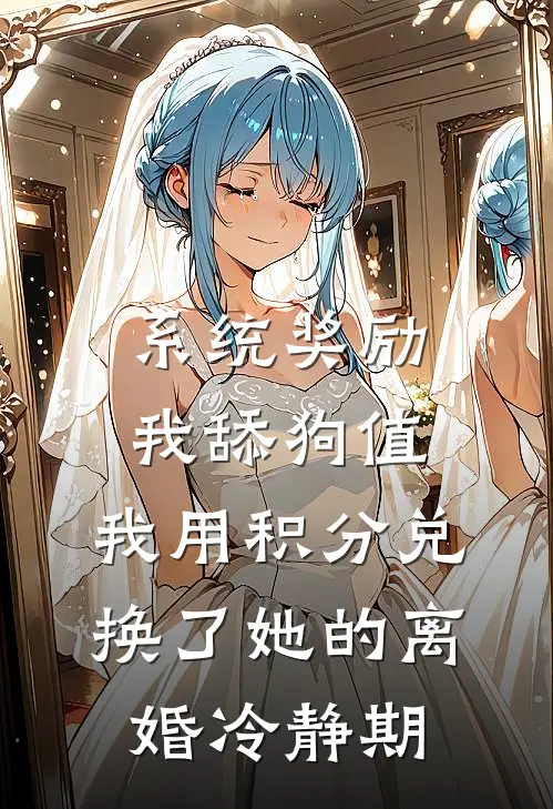 系统奖励我舔狗值，我用积分兑换了她的离婚冷静期