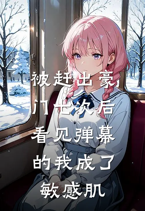被赶出豪门七次后，看见弹幕的我成了敏感肌