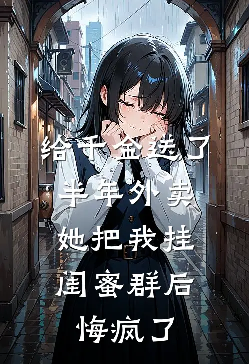给千金送了半年外卖，她把我挂闺蜜群后悔疯了