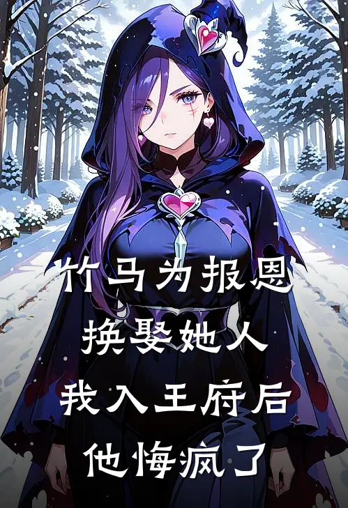 竹马为报恩换娶她人，我入王府后他悔疯了