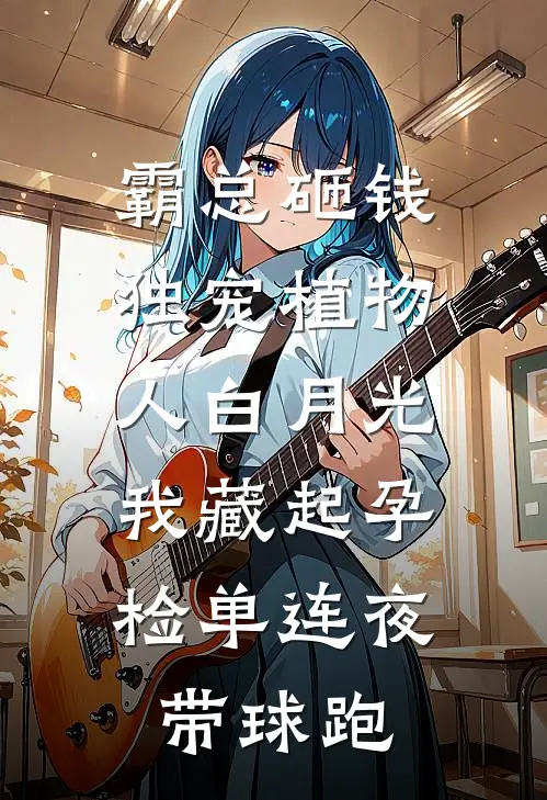 霸总砸钱独宠植物人白月光，我藏起孕检单连夜带球跑