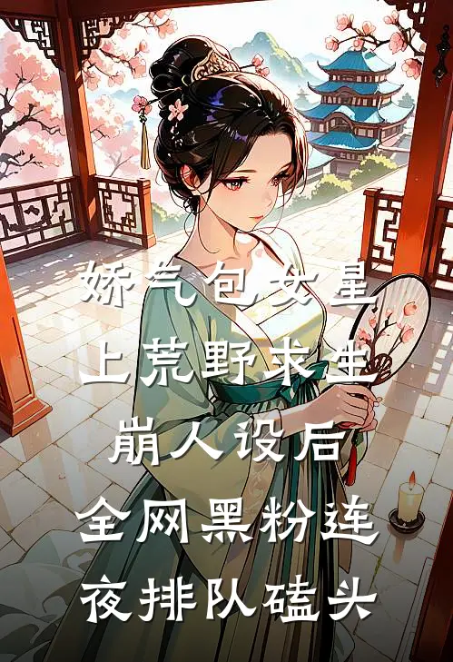 娇气包女星上荒野求生崩人设后，全网黑粉连夜排队磕头
